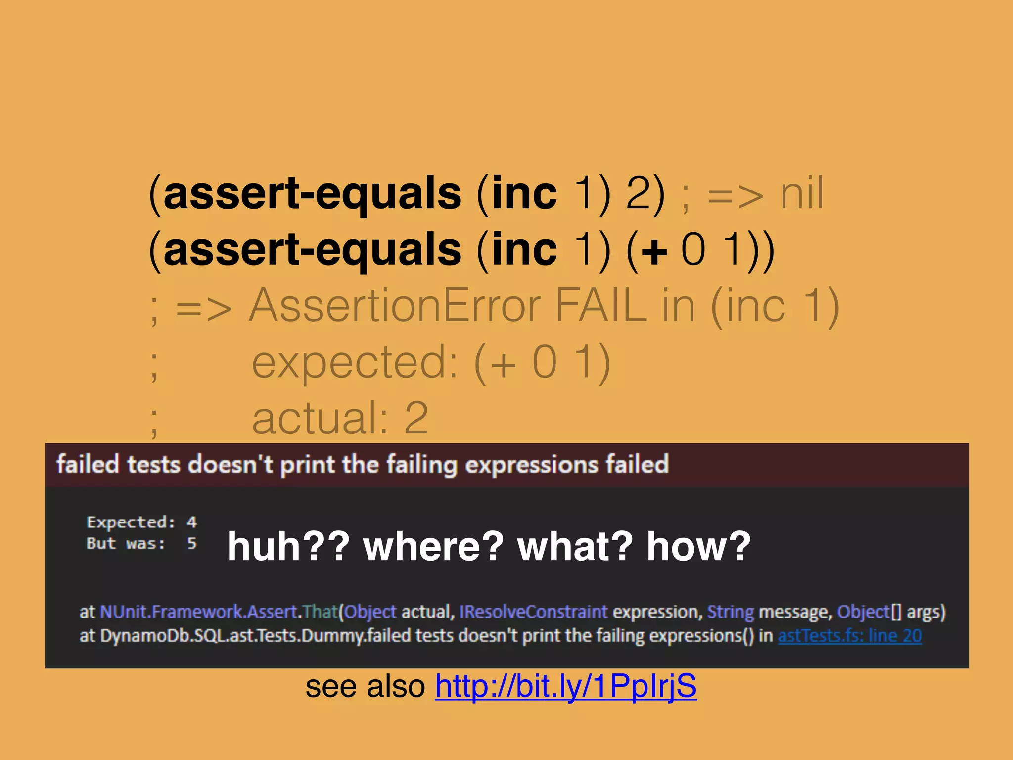 (assert-equals (inc 1) 2) ; => nil
(assert-equals (inc 1) (+ 0 1))
; => AssertionError FAIL in (inc 1)
; expected: (+ 0 1)
; actual: 2
huh?? where? what? how?
see also http://bit.ly/1PpIrjS
 