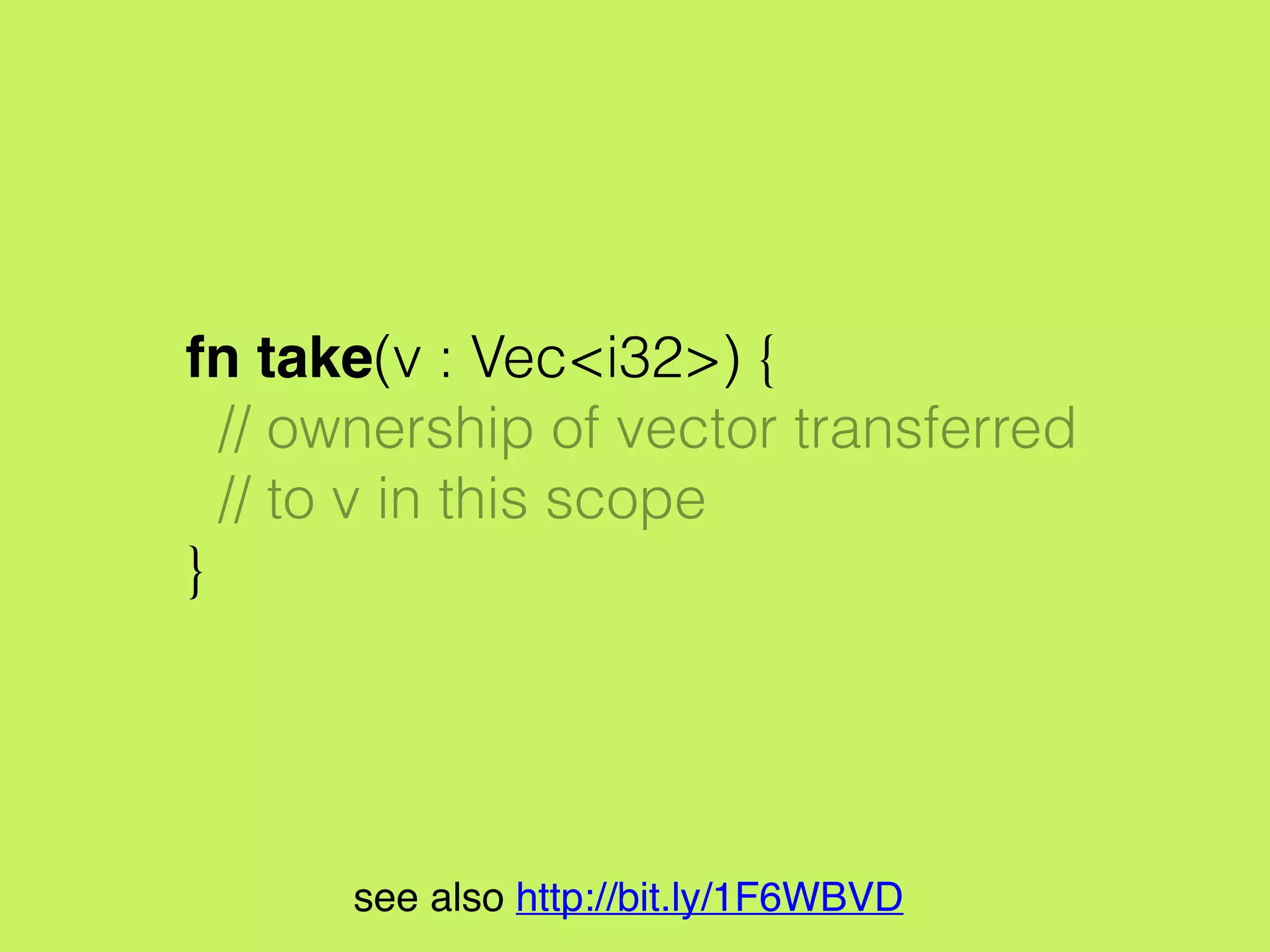 // take ownership
let v = vec![1, 2, 3];
// moved ownership
take(v);
see also http://bit.ly/1F6WBVD
 