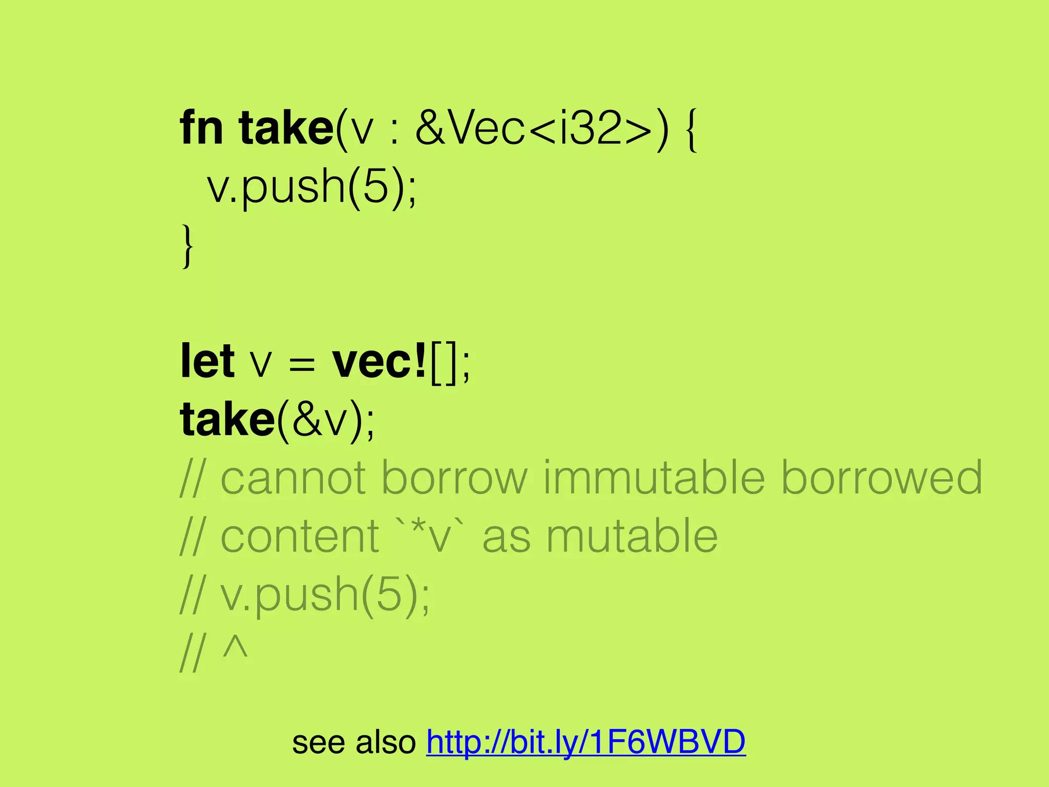 fn take(v : &mut Vec<i32>) {
v.push(5);
}
let mut v = vec![];
take(&mut v);
println!("v[0] is {}", v[0]);
// v[0] is 5
see also http://bit.ly/1F6WBVD
 