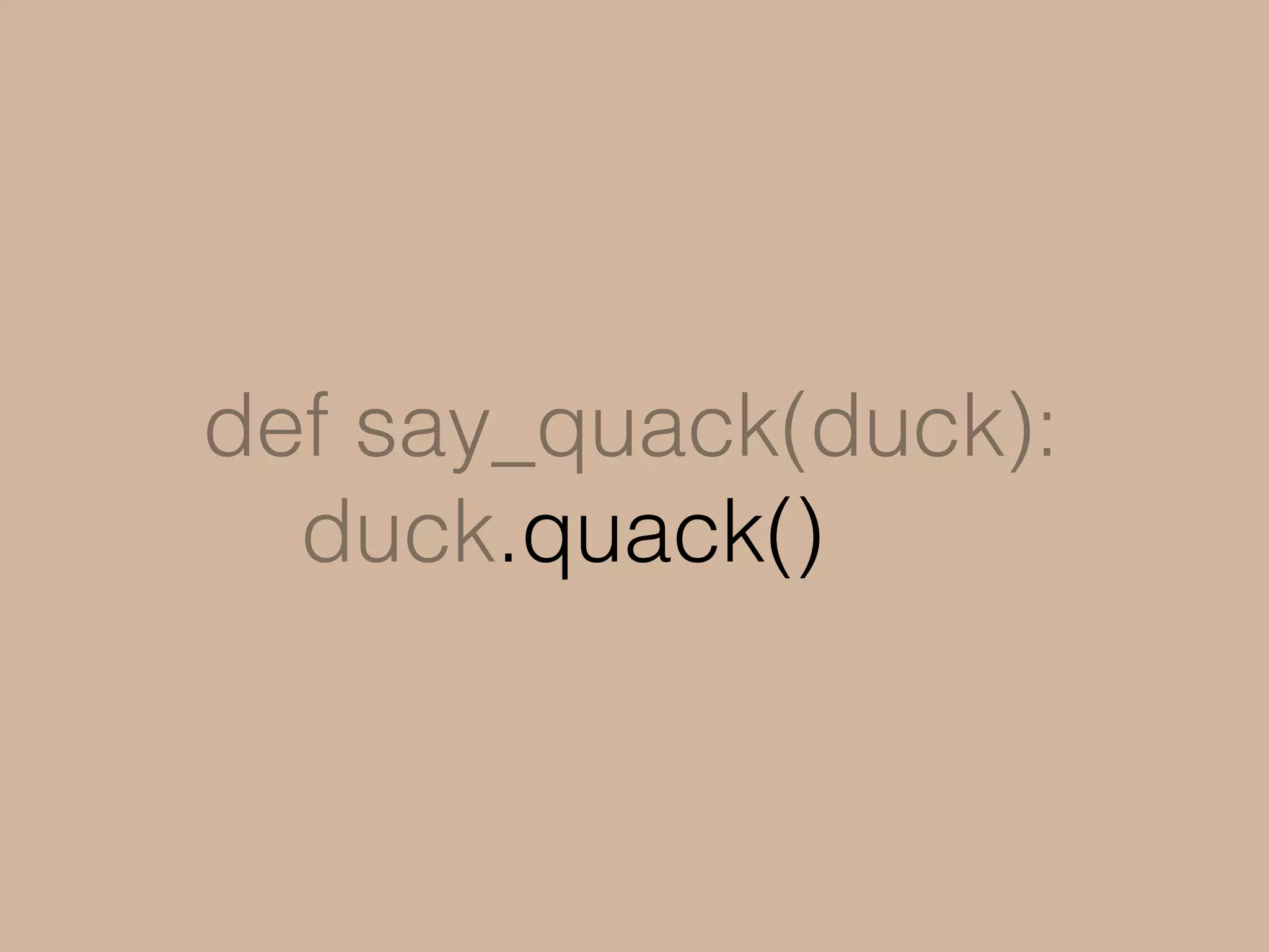 class Duck:
def quack(self):
print("quack quack!”)
 