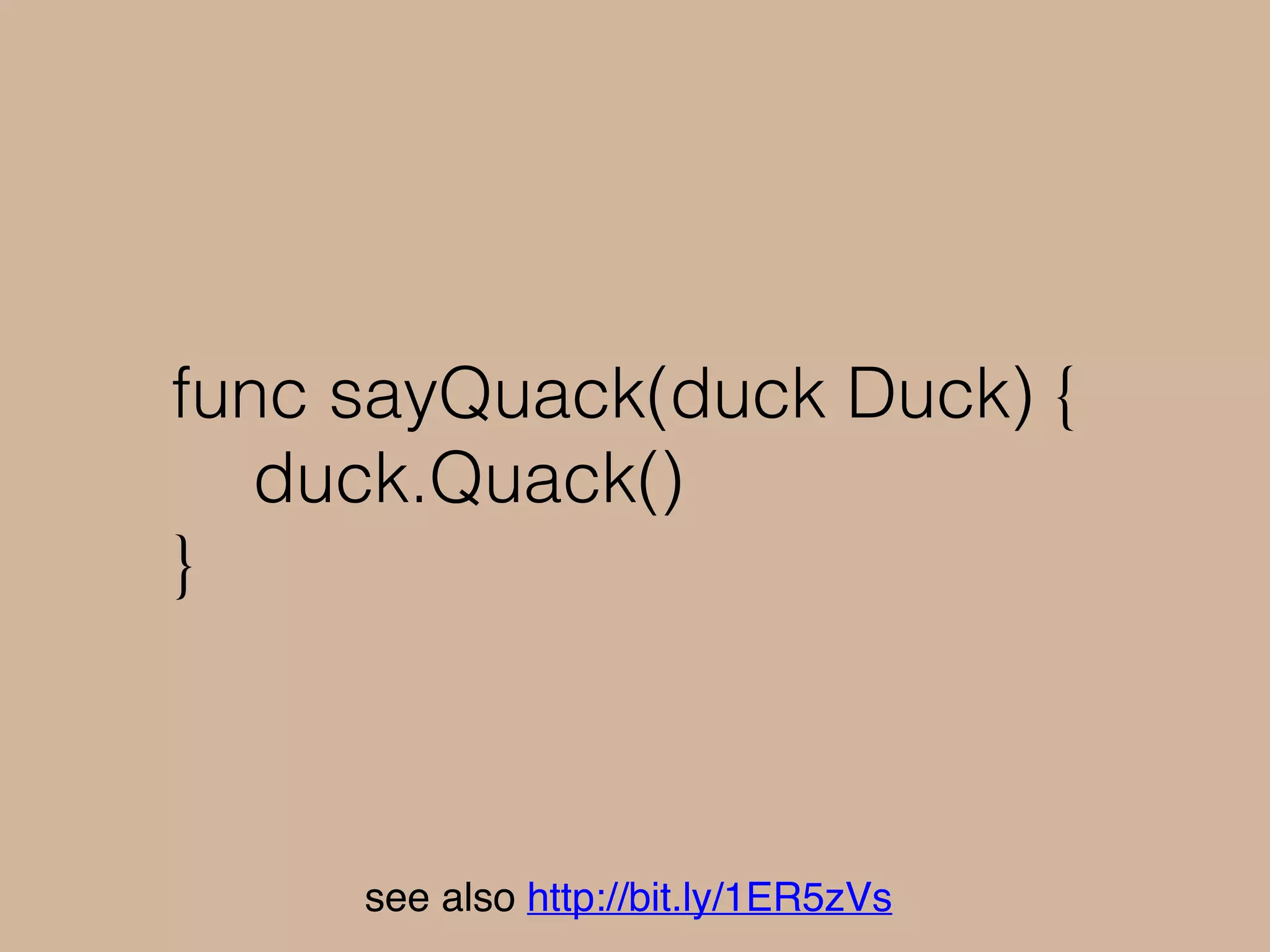 type Donald struct { }
func (d Donald) Quack()
{
fmt.Println(“quack quack!”)
}
see also http://bit.ly/1ER5zVs
 