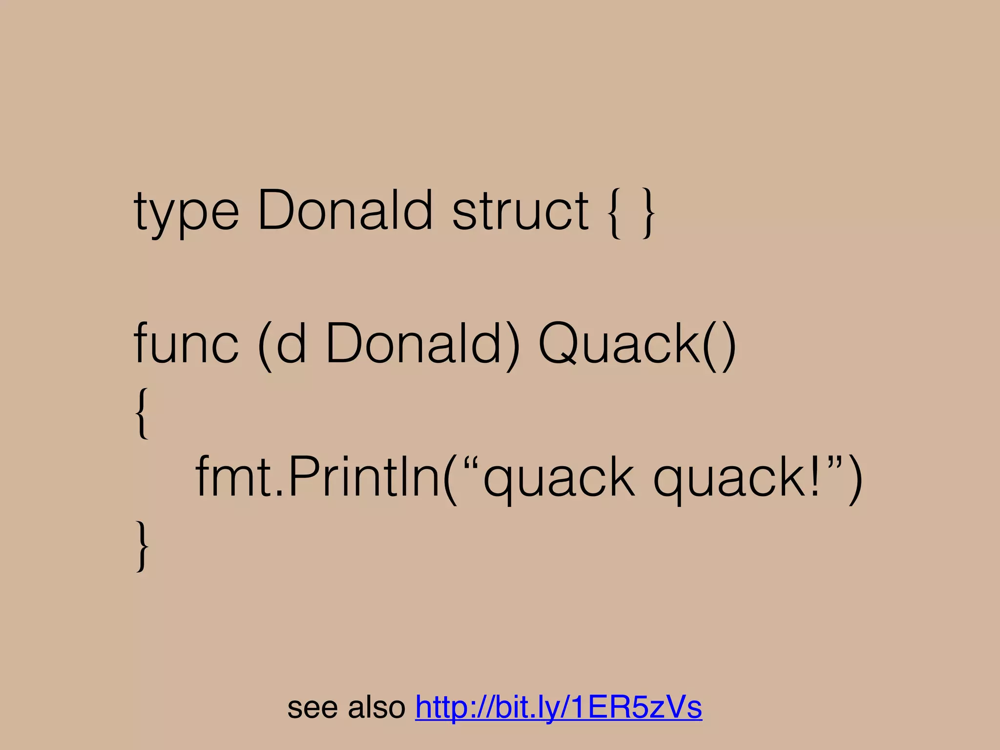 type Bird struct { }
func (b Bird) Quack()
{
fmt.Println(“tweet tweet!”)
}
see also http://bit.ly/1ER5zVs
 