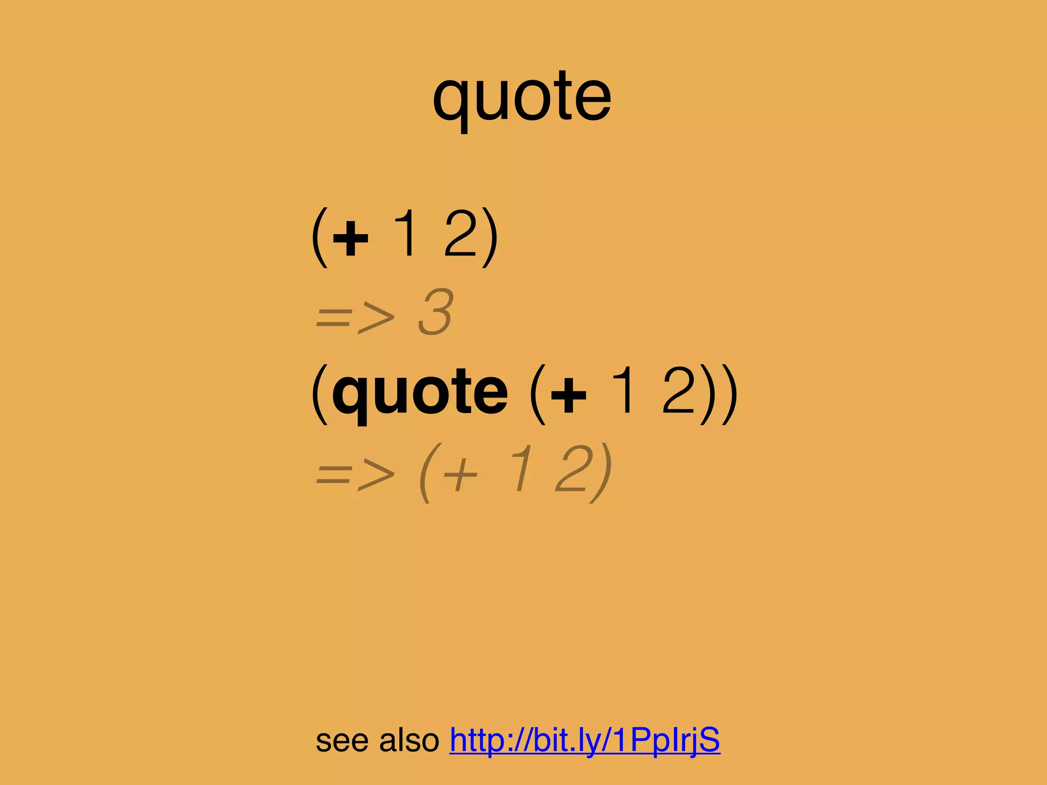 quote
(+ 1 2)
=> 3
(quote (+ 1 2))
=> (+ 1 2)
‘(+ 1 2)
=> (+ 1 2)
see also http://bit.ly/1PpIrjS
 