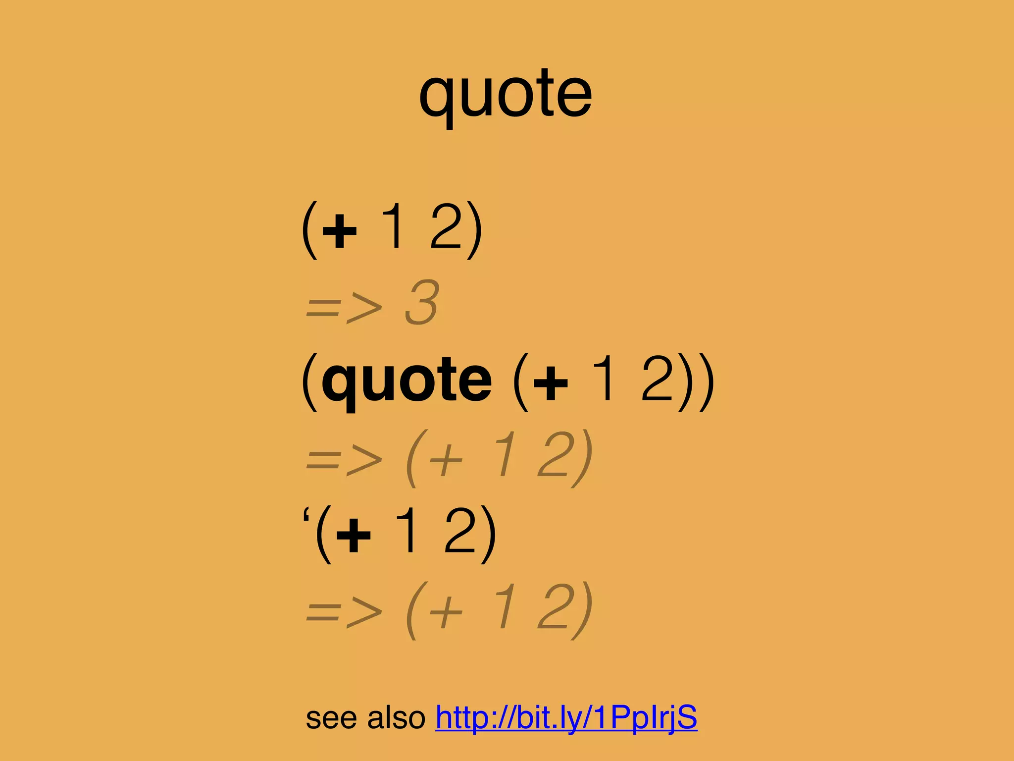 eval
‘(+ 1 2)
=> (+ 1 2)
(eval ‘(+ 1 2))
=> 3
see also http://bit.ly/1PpIrjS
 