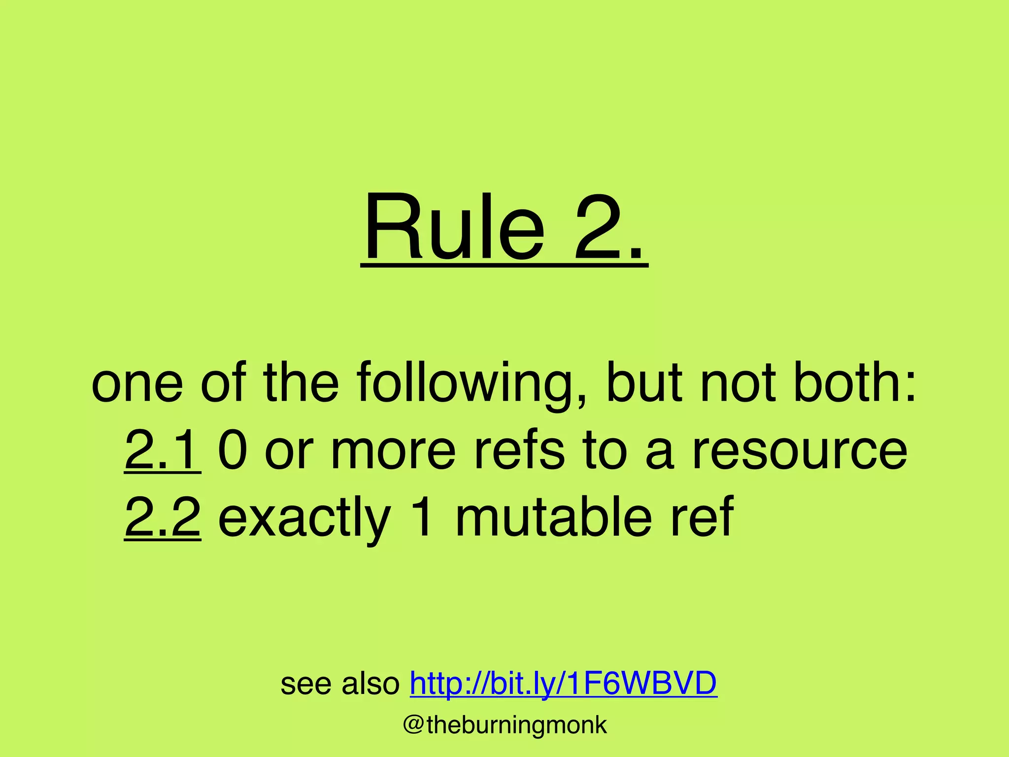 @theburningmonk
Rule 2.
one of the following, but not both:
2.1 0 or more refs to a resource
2.2 exactly 1 mutable ref
see also http://bit.ly/1F6WBVD
 