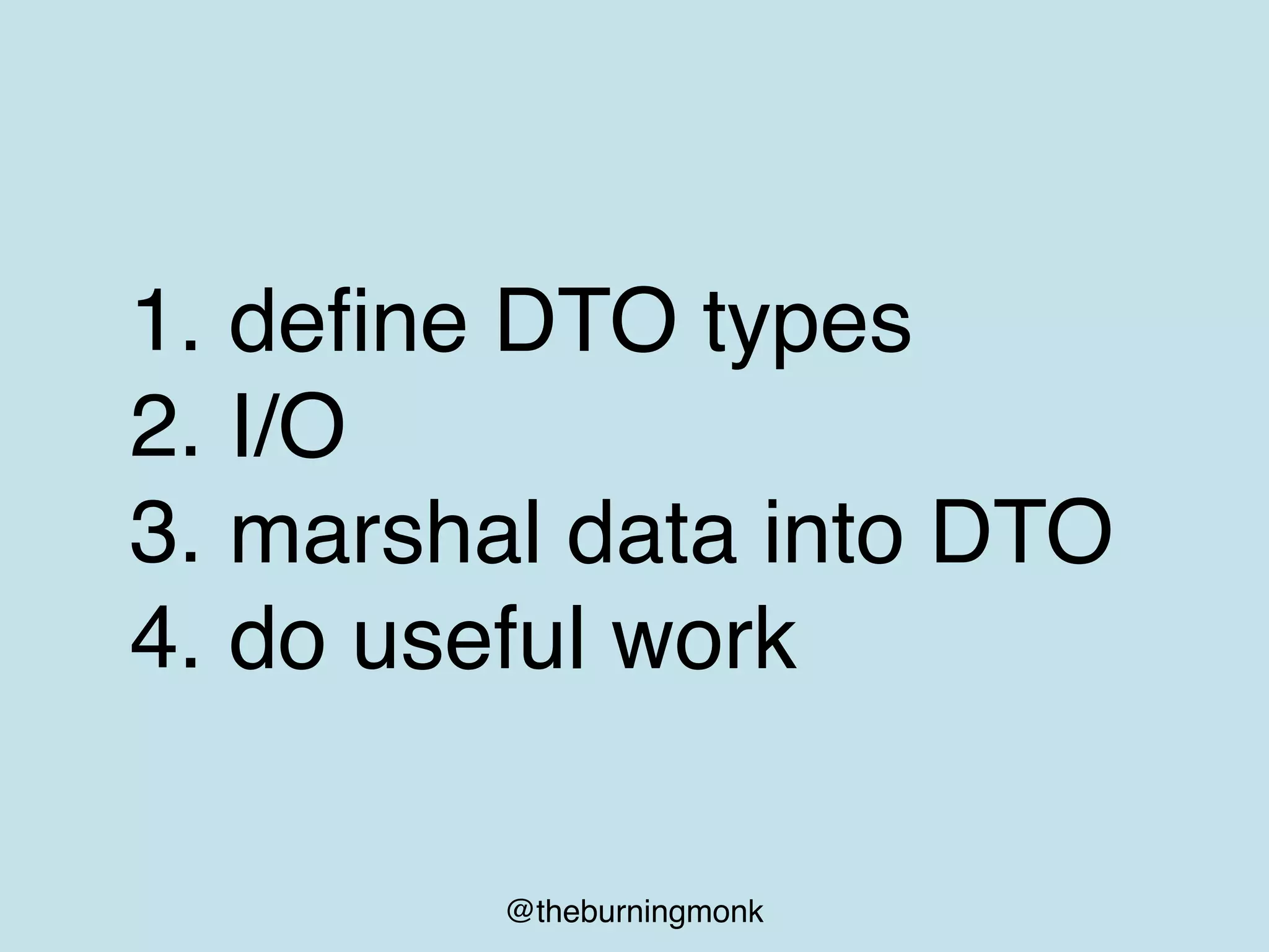 @theburningmonk
1. define DTO types
2. I/O
3. marshal data into DTO
4. do useful work
 