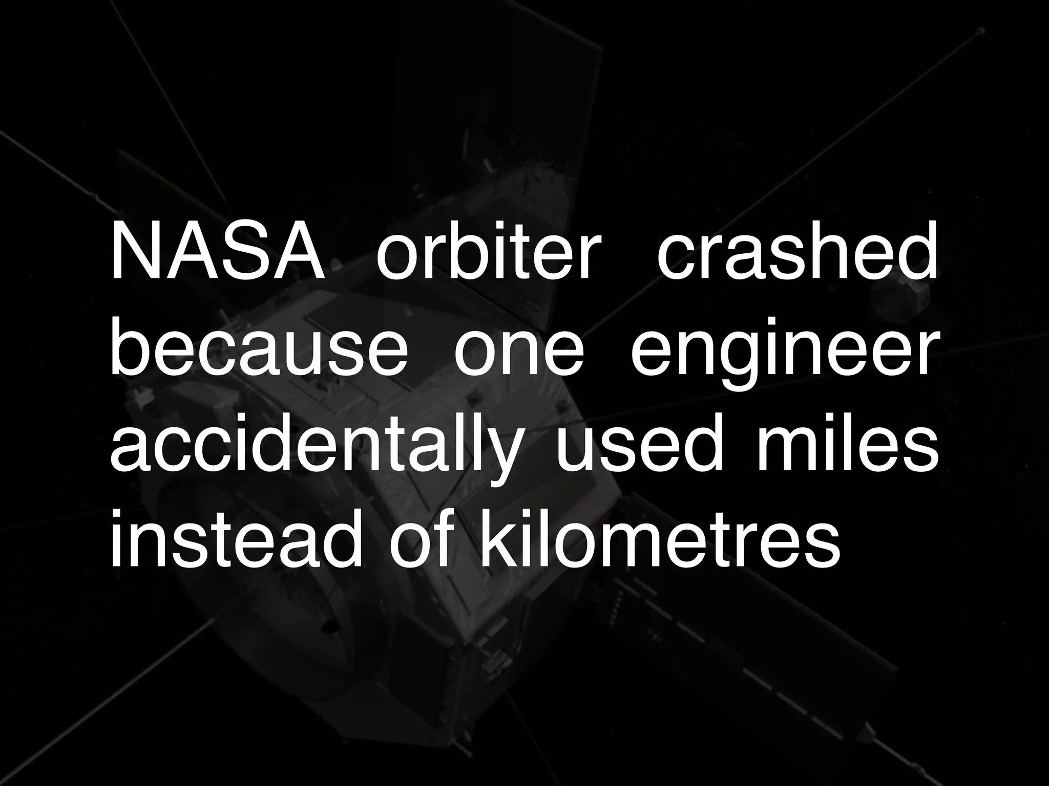 @theburningmonk
NASA orbiter crashed
because one engineer
accidentally used miles
instead of kilometres
 