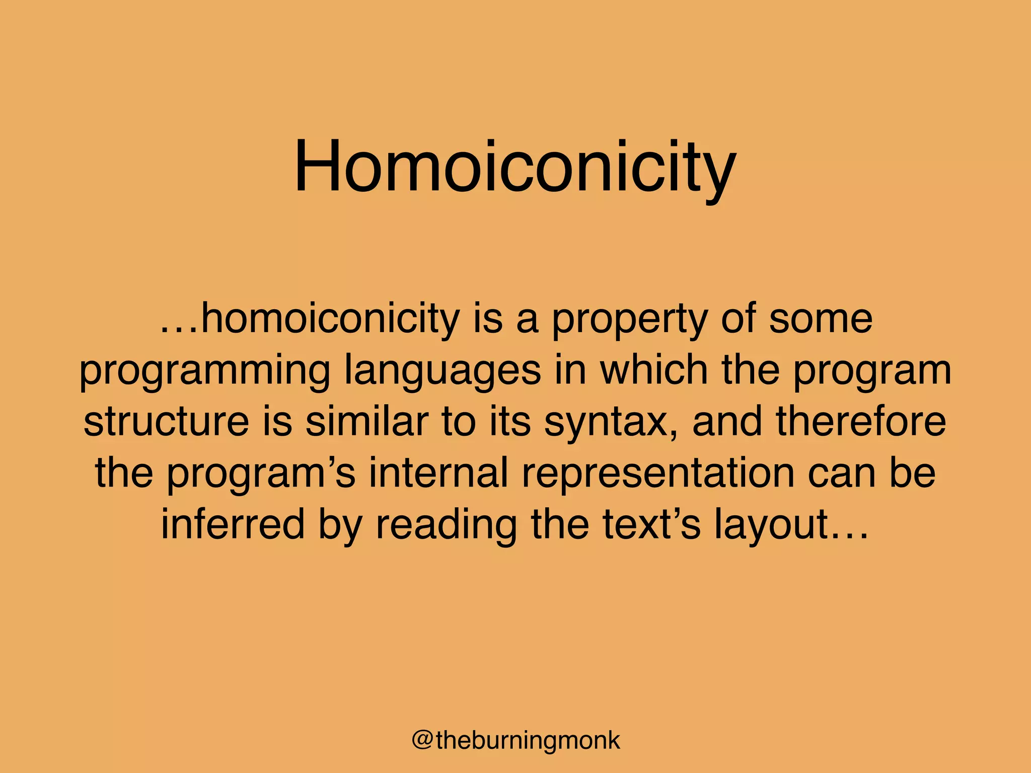 @theburningmonk
Homoiconicity
…homoiconicity is a property of some
programming languages in which the program
structure is similar to its syntax, and therefore
the program’s internal representation can be
inferred by reading the text’s layout…
 