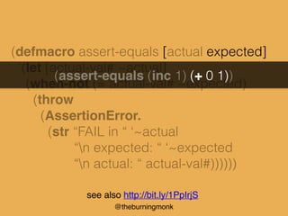 @theburningmonk
(defmacro assert-equals [actual expected]
‘(let [actual-val# ~actual]
(when-not (= actual-val# ~expected)
...