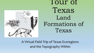 Tour of
Texas
Land
Formations of
Texas
A Virtual Field Trip of Texas Ecoregions
and the Topography Within
 