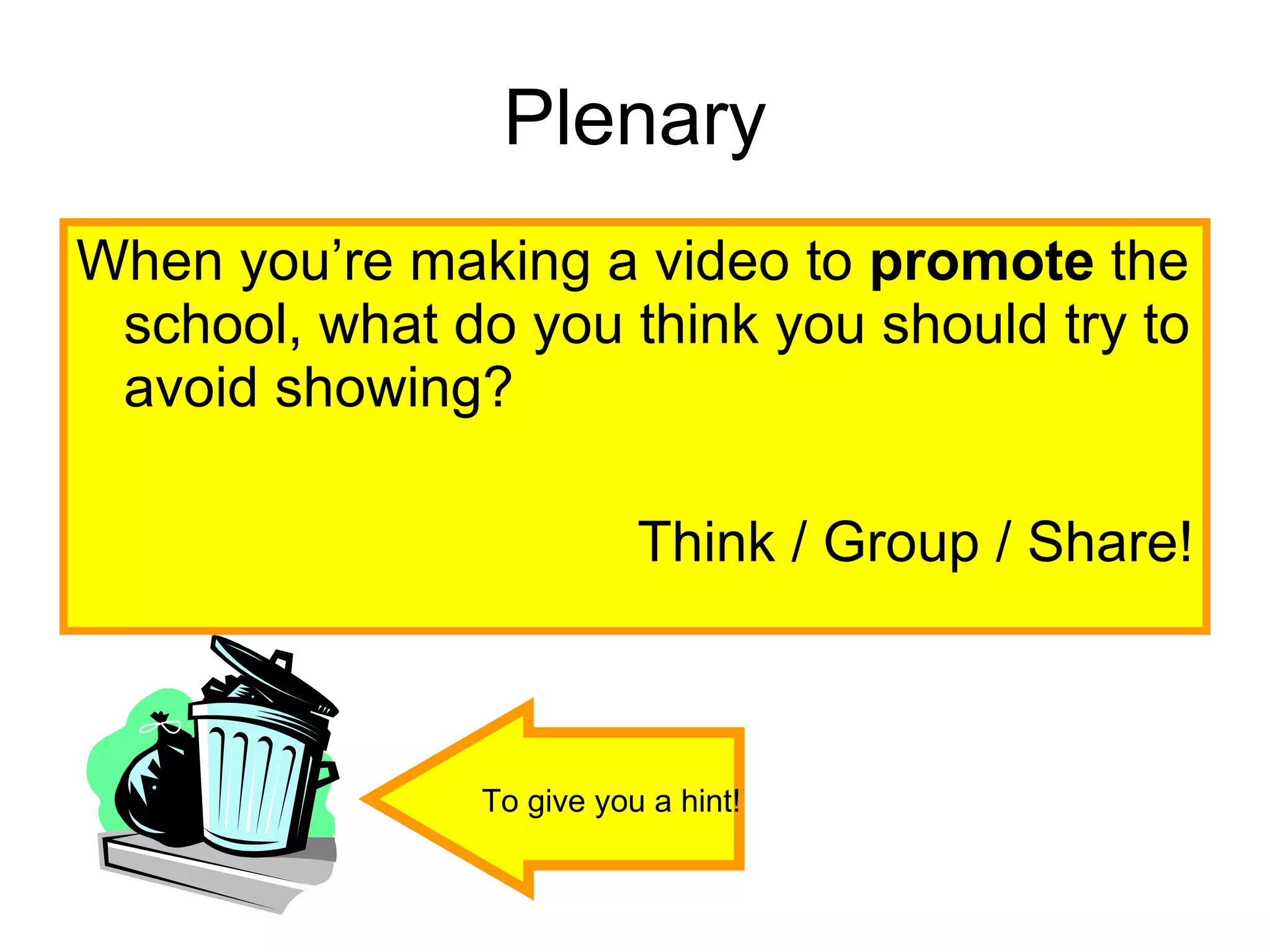Plenary When you’re making a video to  promote  the school, what do you think you should try to avoid showing? Think / Group / Share! To give you a hint! 