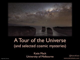 A Tour of the Universe
(and selected cosmic mysteries)
Katie Mack
University of MelbourneImage:Alex Cherney www.astrokatie.com
@AstroKatie
 