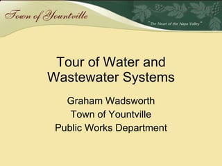 Tour of Water and Wastewater Systems Graham Wadsworth Town of Yountville Public Works Department 
