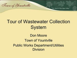 Tour of Wastewater Collection
          System
            Don Moore
         Town of Yountville
  Public Works Department/Utilities
              Division
 