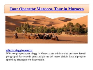 Tour Operator Marocco, Tour in Marocco
offerte viaggi marocco
Offerte e proposte per viaggi in Marocco per minimo due persone. Sconti
per gruppi. Partenze in qualsiasi giorno del mese. Visit in base al proprio
spending arrangement disponibile.
 