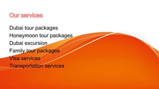 Dubai tour packages
Honeymoon tour packages
Dubai excursion
Family tour packages
Visa services
Transportation services
 