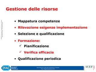 Associazione Culturale Economia e Finanza
Tour Organizzazione 2015
• Mappatura competenze
• Rilevazione esigenze implementazione
• Selezione e qualificazione
• Formazione:
 Pianificazione
 Verifica efficacia
• Qualificazione periodica
Gestione delle risorse
 