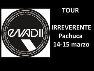 TOUR

IRREVERENTE
  Pachuca
 14-15 marzo
 