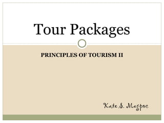 PRINCIPLES OF TOURISM II
Tour Packages
Kate S. Magpoc
 