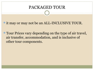 PACKAGED TOUR
it may or may not be an ALL-INCLUSIVE TOUR.
Tour Prices vary depending on the type of air travel,
air transfer, accommodation, and is inclusive of
other tour components.
 