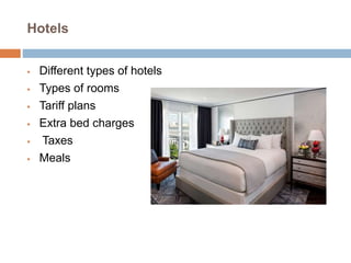 Hotels
 Different types of hotels
 Types of rooms
 Tariff plans
 Extra bed charges
 Taxes
 Meals
 