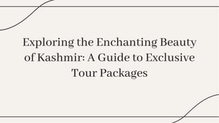 Exploring the Enchanting Beauty
of Kashmir: A Guide to Exclusive
Tour Packages
Exploring the Enchanting Beauty
of Kashmir: A Guide to Exclusive
Tour Packages
 