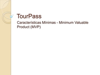 TourPass
Características Mínimas - Minimum Valuable
Product (MVP)
 