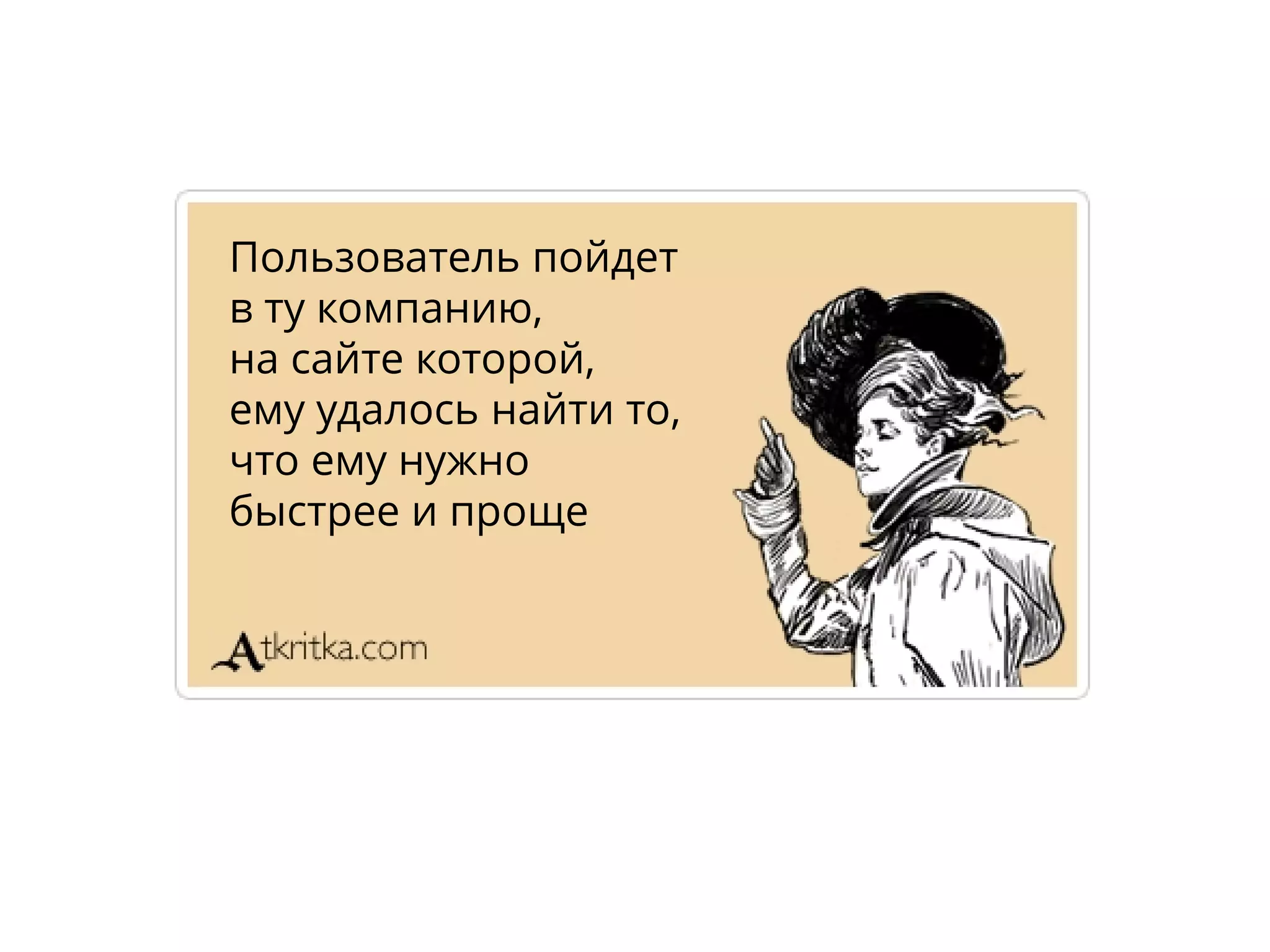 Пользователь пойдет
в ту компанию,
на сайте которой,
ему удалось найти то,
что ему нужно
быстрее и проще
 