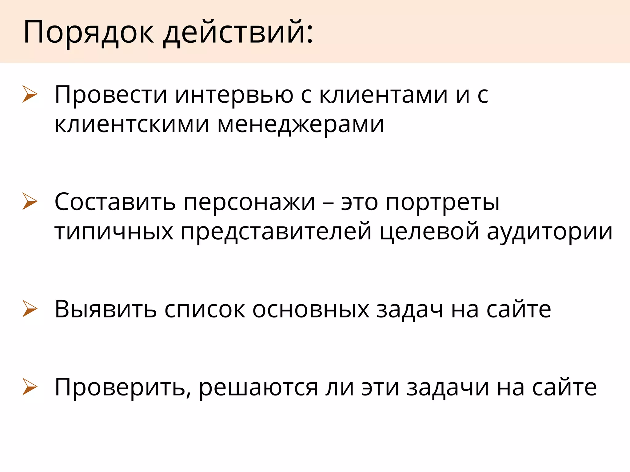  Провести интервью с клиентами и с
клиентскими менеджерами
 Составить персонажи – это портреты
типичных представителей целевой аудитории
 Выявить список основных задач на сайте
 Проверить, решаются ли эти задачи на сайте
Порядок действий:
 