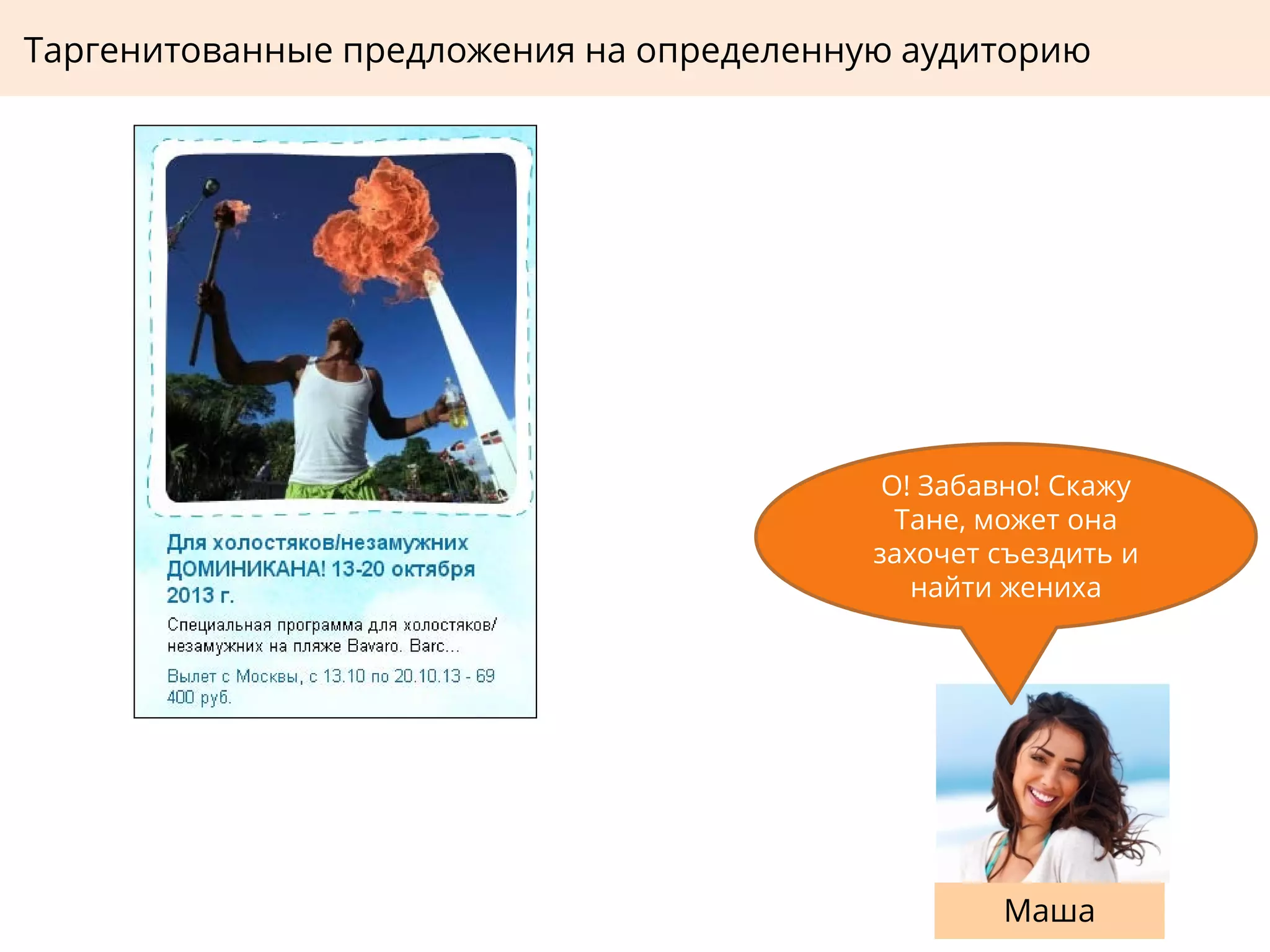 Таргенитованные предложения на определенную аудиторию
Маша
О! Забавно! Скажу
Тане, может она
захочет съездить и
найти жениха
 