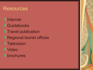 Resources Internet Guidebooks Travel publication Regional tourist offices Television Video brochures 