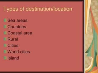 Types of destination/location Sea areas Countries Coastal area Rural Cities World cities Island 
