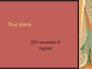 Tour plans DIV semester III reg/par 