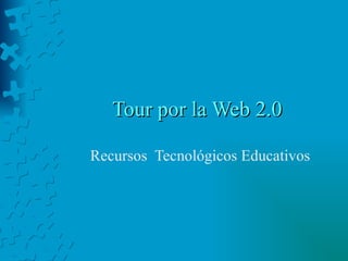 Tour por la Web 2.0 Recursos  Tecnológicos Educativos 
