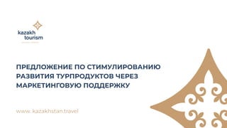 www. kazakhstan.travel
Предложение по
стимулированию

развития турпродуктов
через 

маркетинговую
поддержку
 
