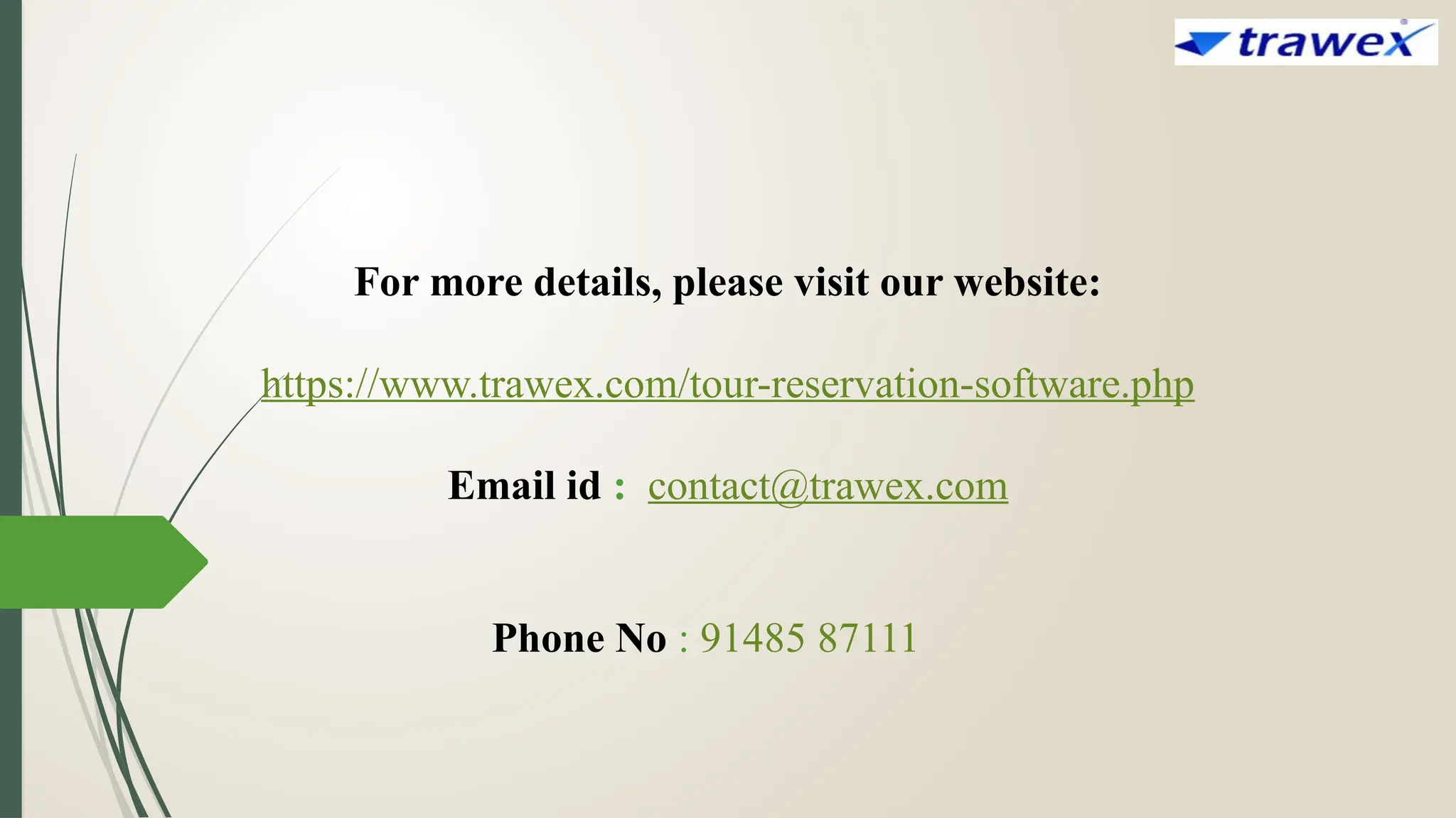 For more details, please visit our website:
https://www.trawex.com/tour-reservation-software.php
Email id : contact@trawex.com
Phone No : 91485 87111
 