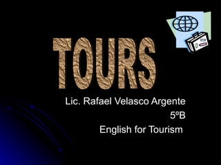Lic. Rafael Velasco Argente 5ºB English for Tourism  TOURS 