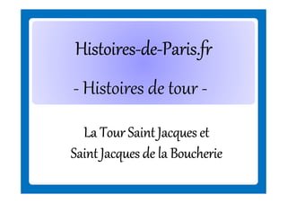 Histoires-deHistoires-de-Paris.fr
- Histoires de tour La Tour Saint Jacques et
Saint Jacques de la Boucherie

 
