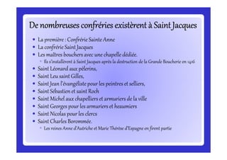 De nombreuses confréries existèrent à Saint Jacques
La première : Confrérie Sainte Anne
La confrérie Saint Jacques
Les maî...