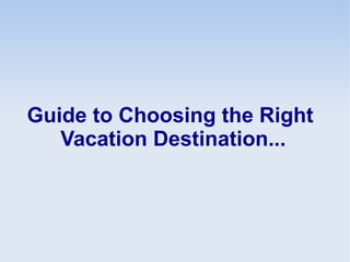 Guide to Choosing the Right
   Vacation Destination...
 