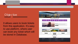 Objec tive
It allows users to book tickets
from this application. It’s easy
to use platform, where user
can book any ticke...