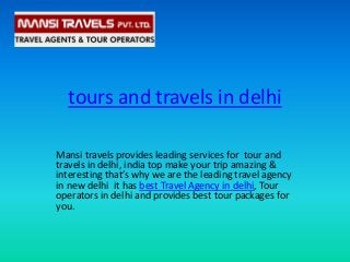 tours and travels in delhi
Mansi travels provides leading services for tour and
travels in delhi, india top make your trip amazing &
interesting that’s why we are the leading travel agency
in new delhi it has best Travel Agency in delhi, Tour
operators in delhi and provides best tour packages for
you.

 