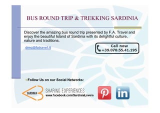 BUS ROUND TRIP & TREKKING SARDINIA

Discover the amazing bus round trip presented by F.A. Travel and
enjoy the beautiful Island of Sardinia with its delightful culture,
nature and traditions.
dmc@fatravel.it




  Follow Us on our Social Networks:
 