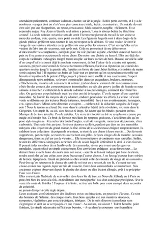 attendaient patiemment, continuer à danser-chanter,sur de la jungle. Soirée porte-ouverte, et il y a de
nombreux voyages dont on n’a/n’aura plus conscience totale, lucide, examinatrice. Un suicide devrait
être suivi par une réapparition, un retour, renaissance. Mais concrète,tangible, réellement. Et se
reprendre au jeu. Roy Ayers n’étant le seul artiste a penser, ‘Love is always better the third time
around’. La seule solution novatrice sera de sentir l’écran enregistreur du travail de son crâne se
morceler en deux, trois, quatre, mais point au-delà. Les figurants hagards sont à deux doigts de la
glande pinéale, préfèrent nous tourner le dos par respect de la dérision. Si vous voulez dévorer le
visage de vos voisines attendez car je préfèrerais vous prêter les miennes. C’est vrai qu’elles m’en
veulent de faire tant de vacarmes,nuit après nuit. Cela me permettrait de me débarrasser
d’elles/étouffer les complaintes, complots pour me voir prendre la porte, chercher un nouvel havre de
paix ou il se passera exactement la même chose. Du moins une choisie au hasard. Elles ont déjà des
corps de vieillardes rabougries malgré trente ans pile sur leurs carnets de bord. Douano survole la salle
d’un coup d’œil et connait déjà le prochain mouvement, définit l’odeur de la cocaine mit appoint,
savances,prépare son éventail de farces charmantes/efficaces,fidèle à sa réputation qui courait des
quartiers neutres jusqu’à la grande ville, lunettes en forme de cœur, béret fashion, et combien de mains
serrés aujourd’hui ? Il organise ses bains de foule tout en ignorant qu’on se penchera ensemble sur
beautés et mystères de la poésie d’Olga jusqu’à y laisser notre souffle et nos cauchemars,l’aspect
dérangeant de notre ambition, se lover/s’emmitoufler dans ses craquelures, brulures, morsures,
effilochements, manières de convaincre & séduire, (même dans le sommeil elle reste assisse à nos
côtés-lire des contes), des correspondances interminables au sein des groovy jardins de Seattle ou nous
aimions à marcher, s’entretenir de la densité à donner à nos personnages, comment leur bruler les
ailes. On garde nos corps habituels mais les têtes ont été échangées. C’est le rapport d’une captivité
masculine. Se fournir les moyens de s’y adonner, endurer, poursuivre les efforts. Le crime : n’avoir
voulu se débarrasser des lectures Baudelairiennes, insensibilité face à nos avertissements,harangues,
cris, signes divers. Même cette détention est sujette…, oubliera-t-il la séduction sanguine de l’ange
noir ? Nous le tenons au chaud. Six mois dans le calendrier hérité de la révolution, six mois dans le
Grégorien. Un simple lit, au sol, sans housse ni draps. Se douter que les blindés paradent en bas.
Musique & écriture interdite. Pas de mobilier. Un verre de chocolat au lait se remplissant comme par
magie et à horaire fixe. Ce bruit de foreuse près/dans les tympans graisseux, s’accélérant dès qu’on
pose stylo imaginaire. Recracher des bouts d’ongles, œufs de rossignols, morceaux de poumons, chair
carbonisée. Une seule fois par jour. Fenêtres et portes scellées, pendant que dans un des immeubles
mitoyens elles reçoivent du grand monde, la fine crème de la société russe émigrée temporairement. Ils
exhibent leurs collections de poignards orientaux, se rient de ces chiens à leurs mercis… Des fervents
supporteurs, par exemple, se ruant et s’accrochant aux grilles de leurs virages dès la moindre occasion
dangereuse,tirant au ciel en cas de victoire… Elle traversait pays et continents sans sourciller, bailler,
testant les différentes compagnies aériennes afin de savoir laquelle obtiendrait le droit à leurs faveurs.
Il pensait à des membres de sa famille-celle de camarades,nés un peu avant une des guerres
mondiales, ayant refusé un simple avancement. Des convictions politiques assez fortes pour… Le
dernier finira avec la haine des noirs dans son cœur, - son fils se faisant rudoyer par l’une des leurs,
rendre aussi plat qu’une crêpe,sans doute beaucoup d’autres choses. J. ne fera qu’écouter leurs soirées
de licence, tapageuses. Fixant un plafond ou elles avaient collé des moules du visage de ses assassins.
Peut-être qu’on retrouvera la chance de sortir de soi tout en y restant,de son lit, s’asseoir sur une
chaise-croiser nos regards, taper un brin de causette. Entre deux somnambules se masturbant. Nos
anciennes copines observant depuis la planète des dunes ou elles étaient allongés, prêt à se précipiter
l’une vers l’autre.
Elles avaient pris l'habitude de se réveiller dans leurs lits de lave, en Nouvelle Zélande ou à Paris ou
peut-être bien les deux à la fois, en feuilletant une monographie issu d'un catalogue prestigieux, lève le
verre à la santé de Grishka ! Toujours à la limite, se tirer une balle pour avoir manqué deux secondes
de créativité.
ne jamais déroger à cette règle depuis..
Leurs assistants confectionnaient des diadèmes en toc ou étincelants, en poussière d'écume.. Ce sont
des hommes de l'infamie, des croque-morts, faux lions qui plus est, aux manières sinueuses,
rampantes, végétatives, pas assez électriques, lubriques. De la main d'oeuvre à amadouer sans
s'égratigner et dont on se sert jusqu'à ce que 'couac'.. Au suivant, au suivant ! Talent honnête, point
fainéant, Le simple nécessaire suffit à leurs besoins, – Avec dans les poumons une fourmilière
 