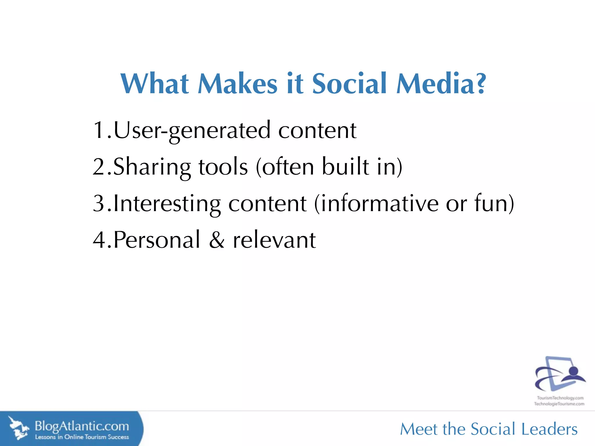 What Makes it Social Media?
1.User-generated content
2.Sharing tools (often built in)
3.Interesting content (informative or fun)
4.Personal & relevant




                              Meet the Social Leaders
 