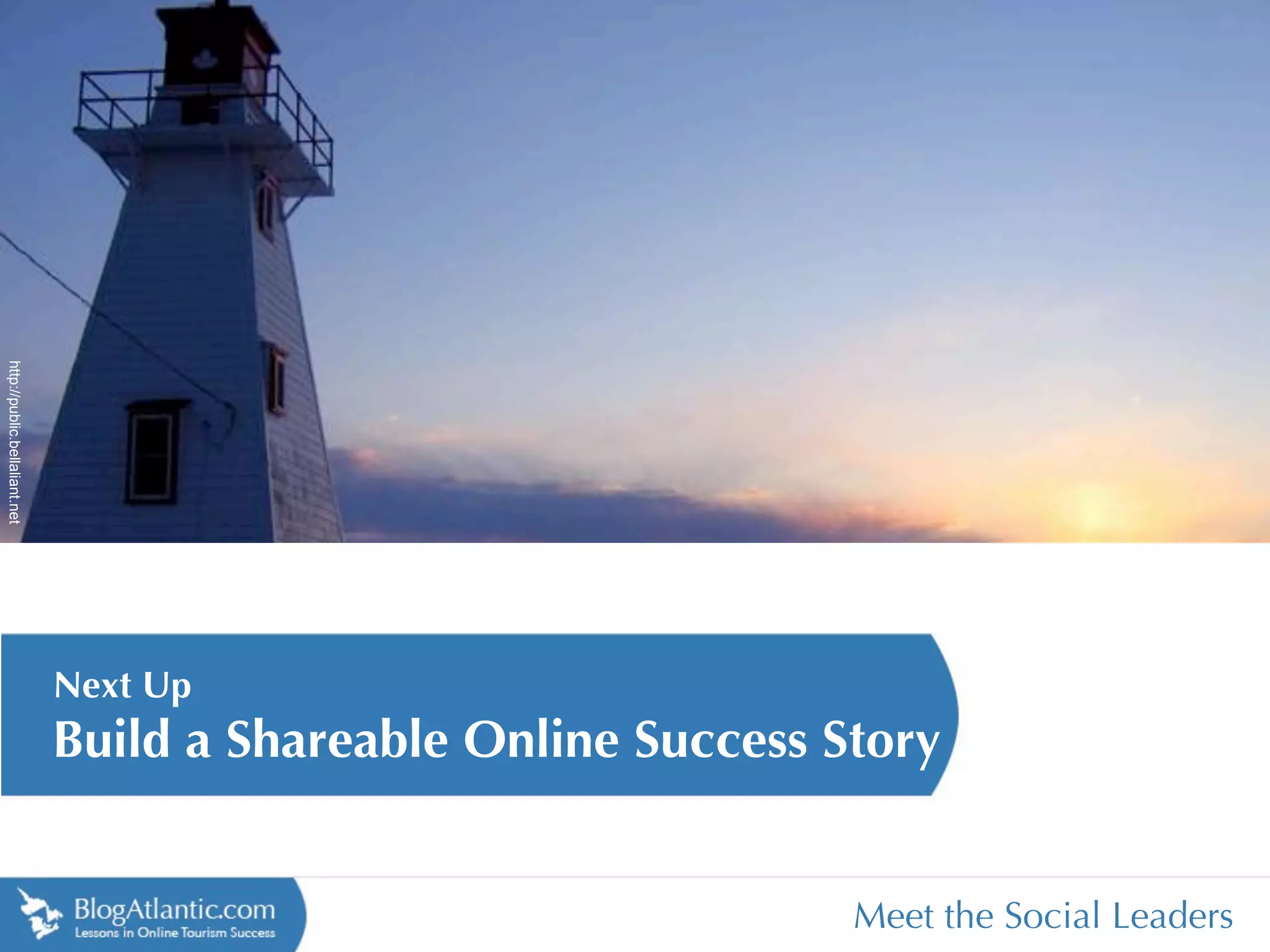 http://public.bellaliant.net




                               Next Up
                               Build a Shareable Online Success Story


                                                                 Meet the Social Leaders
 