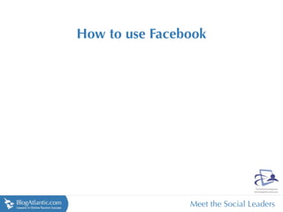 How to use Facebook




                Meet the Social Leaders
 