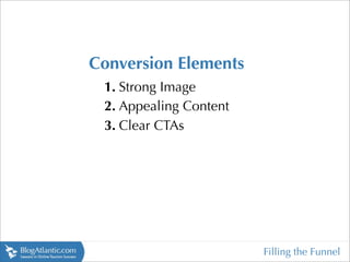 Conversion Elements
 1. Strong Image
 2. Appealing Content
 3. Clear CTAs




                        Filling the Funnel
 