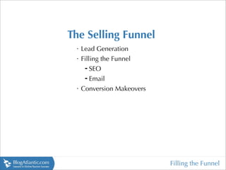 The Selling Funnel
 
     Lead Generation
 
     Filling the Funnel
      ➡ SEO


      ➡ Email


 
     Conversion Makeovers




                            Filling the Funnel
 