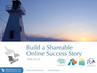 http://public.bellaliant.net




                               Build a Shareable
                               Online Success Story
                                Rob Swick


                               Prince Edward Island   Charlottetown
 